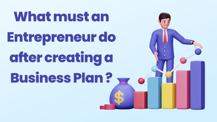 What must an Entrepreneur do after creating a wise Business Plan