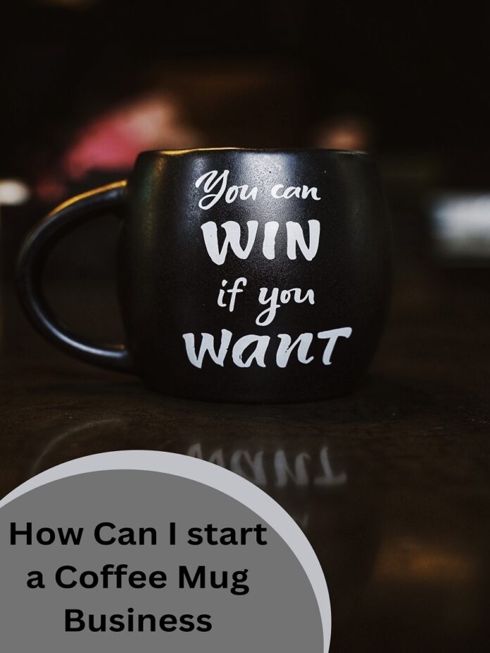 How Can I start a Coffee Mug Business